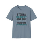 I Told A Chemistry Joke Once T-Shirt