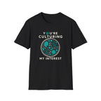 You're Culturing My Interest T-Shirt