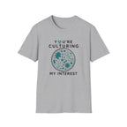 You're Culturing My Interest T-Shirt