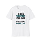 I Told A Chemistry Joke Once T-Shirt
