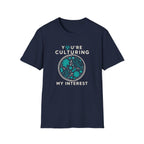 You're Culturing My Interest T-Shirt