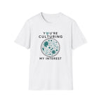 You're Culturing My Interest T-Shirt